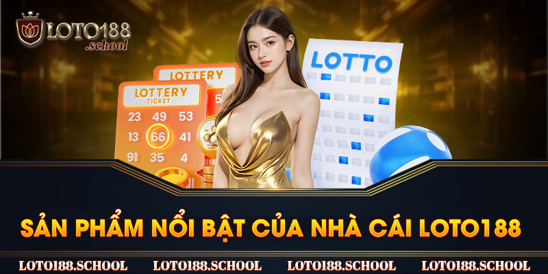 Sản phẩm nổi bật của nhà cái Loto188 không thể bỏ qua